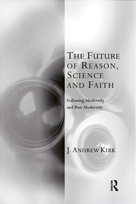 The Future Of Reason, Science And Faith: Following Modernity And Post-Modernity-..