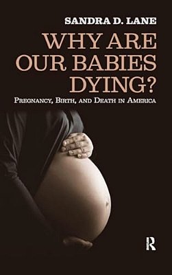 Why Are Our Babies Dying?: Pregnancy, Birth, And Death In America-..