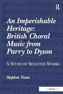 An Imperishable Heritage: British Choral Music From Parry To Dyson: A Study Of Selected Works-..