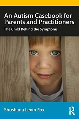 An Autism Casebook For Parents And Practitioners: The Child Behind The Symptoms-..