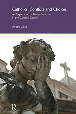 Catholics, Conflicts And Choices: An Exploration Of Power Relations In The Catholic Church-..