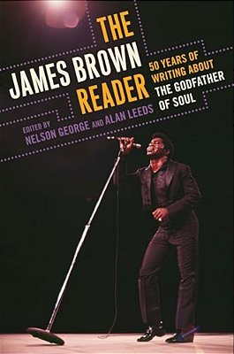 The James Brown Reader: Fifty Years Of Writing About The Godfather Of Soul-..