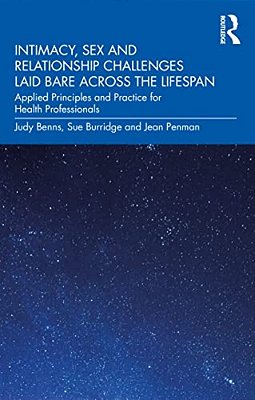 Intimacy, Sex And Relationship Challenges Laid Bare Across The Lifespan: Applied Principles And Practice For Health Professionals-..