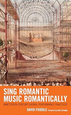 Sing Romantic Music Romantically: Nineteenth-Century Choral Performance Practices-..