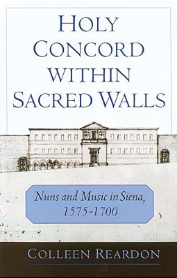Holy Concord Within Sacred Walls: Nuns And Music In Siena, 1575-1700-..