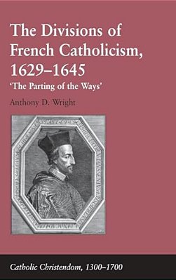The Divisions Of French Catholicism, 1629-1645: 'The Parting Of The Ways'-..