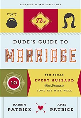 The Dude's Guide To Marriage: Ten Skills Every Husband Must Develop To Love His Wife Well-..