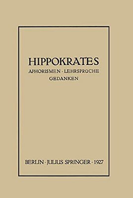 Hippokrates: Eine Auslese Seiner Gedanken Über Den Gesunden Und Kranken Menschen Und Über Die Heilkunst Sinngemäss Verdeutscht Und Gemeinverständlich-..