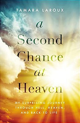 A Second Chance At Heaven: My Surprising Journey Through Hell, Heaven, And Back To Life-..
