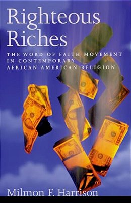 Righteous Riches: The Word Of Faith Movement In Contemporary African American Religion-..