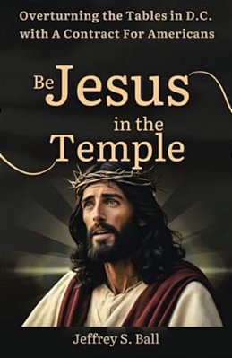 Be Jesus In The Temple: Overturning The Tables In D. C. With A Contract For Americans-..