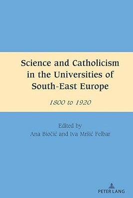 Science And Catholicism In The Universities Of South-East Europe: 1800 To 1920-..