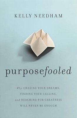 Purposefooled: Why Chasing Your Dreams, Finding Your Calling, And Reaching For Greatness Will Never Be Enough-..