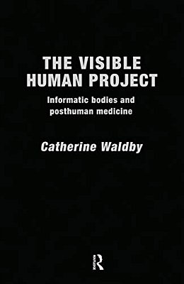 The Visible Human Project: Informatic Bodies And Posthuman Medicine-..