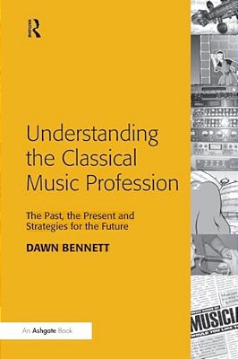 Understanding The Classical Music Profession: The Past, The Present And Strategies For The Future-..