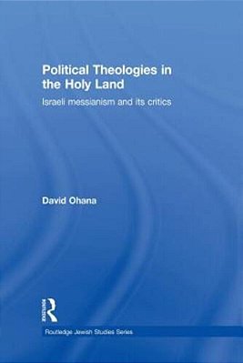 Political Theologies In The Holy Land: Israeli Messianism And Its Critics-..