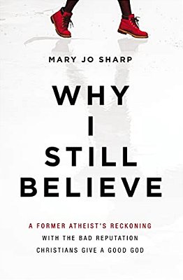 Why I Still Believe: A Former Atheist's Reckoning With The Bad Reputation Christians Give A Good God-..