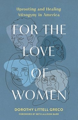 For The Love Of Women: Uprooting And Healing Misogyny In America-..