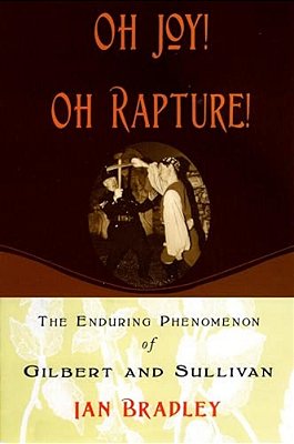 Oh Joy! Oh Rapture!: The Enduring Phenomenon Of Gilbert And Sullivan-..
