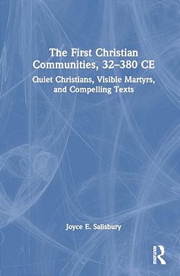 The First Christian Communities, 32 - 380 Ce: Quiet Christians, Visible Martyrs, And Compelling Texts-..