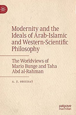 Modernity And The Ideals Of Arab-Islamic And Western-Scientific Philosophy: The Worldviews Of Mario Bunge And Taha Abd Al-Rahman-..