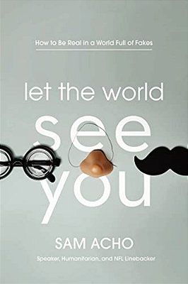 Let The World See You: How To Be Real In A World Full Of Fakes-..