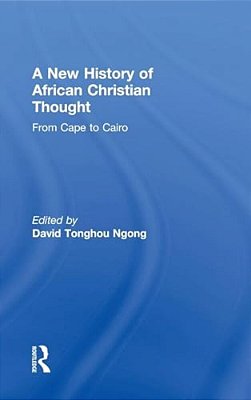 A New History Of African Christian Thought: From Cape To Cairo-..