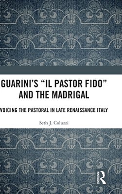 Guarini's 'Il Pastor Fido' And The Madrigal: Voicing The Pastoral In Late Renaissance Italy-..