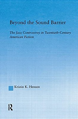 Beyond The Sound Barrier: The Jazz Controversy In Twentieth-Century American Fiction-..