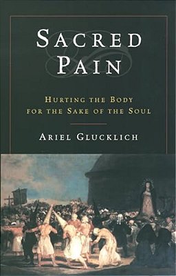 Sacred Pain: Hurting The Body For The Sake Of The Soul-..