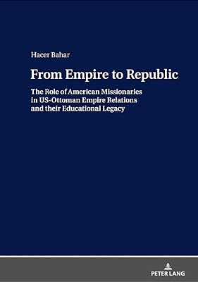 From Empire To Republic: The Role Of American Missionaries In US-Ottoman Empire Relations And Their Educational Legacy-..