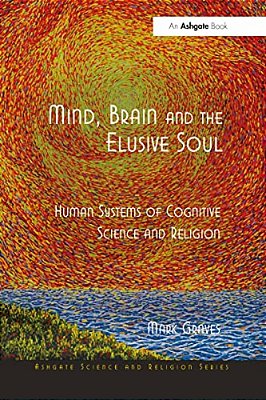 Mind, Brain And The Elusive Soul: Human Systems Of Cognitive Science And Religion-..
