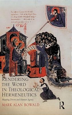 Rendering The Word In Theological Hermeneutics: Mapping Divine And Human Agency-..
