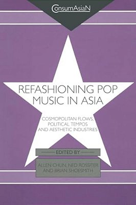 Refashioning Pop Music In Asia: Cosmopolitan Flows, Political Tempos, And Aesthetic Industries-..