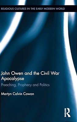 John Owen And The Civil War Apocalypse: Preaching, Prophecy And Politics-..