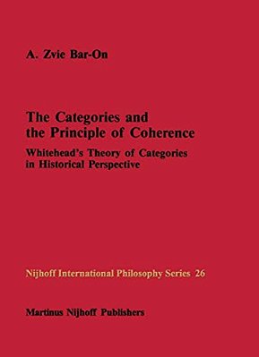 The Categories And The Principle Of Coherence: Whitehead's Theory Of Categories In Historical Perspective-..