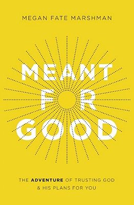 Meant For Good: The Adventure Of Trusting God And His Plans For You-..
