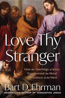Love Thy Stranger: How The Teachings Of Jesus Transformed The Moral Conscience Of The West-..