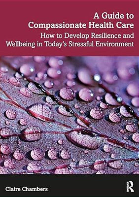 A Guide To Compassionate Healthcare: How To Develop Resilience And Wellbeing In Today's Stressful Environment-..