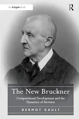 The New Bruckner: Compositional Development And The Dynamics Of Revision-..