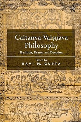 Caitanya Vaisnava Philosophy: Tradition, Reason And Devotion. Edited By Ravi M. Gupta-..