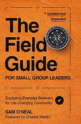The Field Guide For Small Group Leaders: Equipping Everyday Believers For Life-Changing Community-..