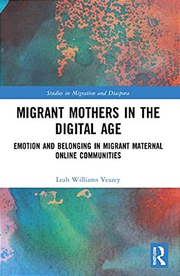 Migrant Mothers In The Digital Age: Emotion And Belonging In Migrant Maternal Online Communities-..