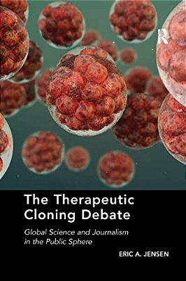 The Therapeutic Cloning Debate: Global Science And Journalism In The Public Sphere-..
