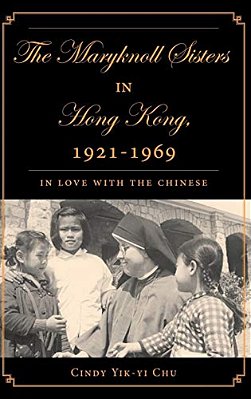 The Maryknoll Sisters In Hong Kong, 1921-1969: In Love With The Chinese-..