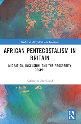African Pentecostalism In Britain: Migration, Inclusion, And The Prosperity Gospel-..