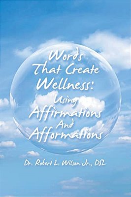 Words That Create Wellness: Using Affirmations And Afformations-..