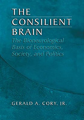 The Consilient Brain: The Bioneurological Basis Of Economics, Society, And Politics-..