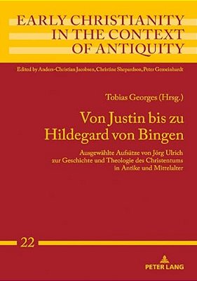 Von Justin Bis Zu Hildegard Von Bingen: Ausgewaehlte Aufsaetze Von Joerg Ulrich Zur Geschichte Und Theologie Des Christentums In Antike Und Mittelalte-..