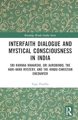 Interfaith Dialogue And Mystical Consciousness In India: Sri Ramana Maharshi, Sri Aurobindo, The Hari-Hara Mystery, And The Hindu-Christian Encounter-..